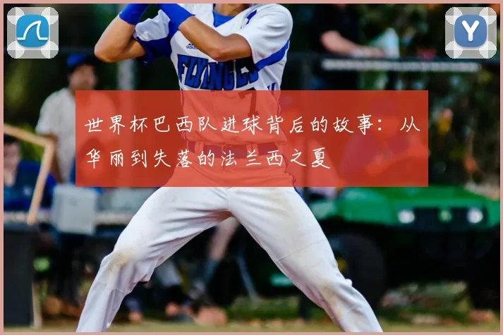 世界杯巴西队进球背后的故事：从华丽到失落的法兰西之夏