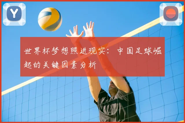 世界杯梦想照进现实:中国足球崛起的关键因素分析