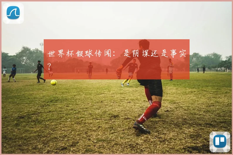 世界杯假球传闻：是阴谋还是事实？