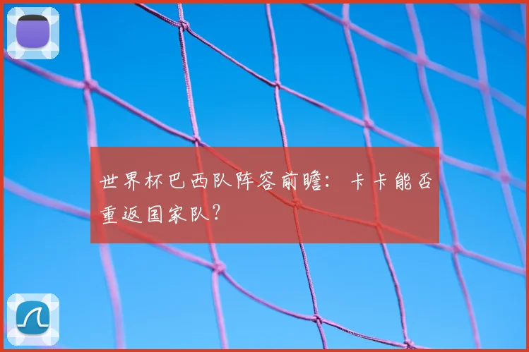 世界杯巴西队阵容前瞻：卡卡能否重返国家队？