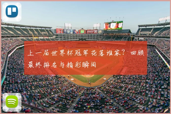 上一届世界杯冠军花落谁家?回顾最终排名与精彩瞬间
