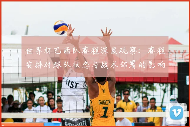 世界杯巴西队赛程深度观察：赛程安排对球队状态与战术部署的影响