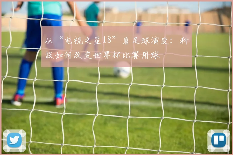 从“电视之星18”看足球演变:科技如何改变世界杯比赛用球