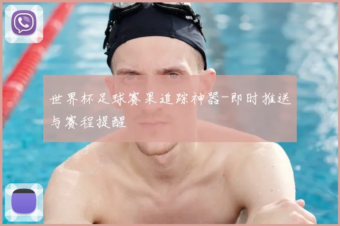 世界杯足球赛果追踪神器-即时推送与赛程提醒