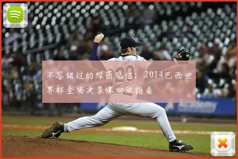 不容错过的绿茵记忆：2014巴西世界杯全场次录像回放指南