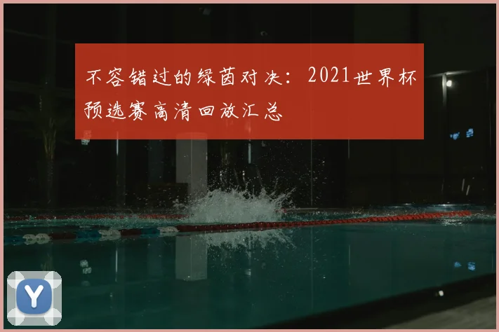 不容错过的绿茵对决:2021世界杯预选赛高清回放汇总
