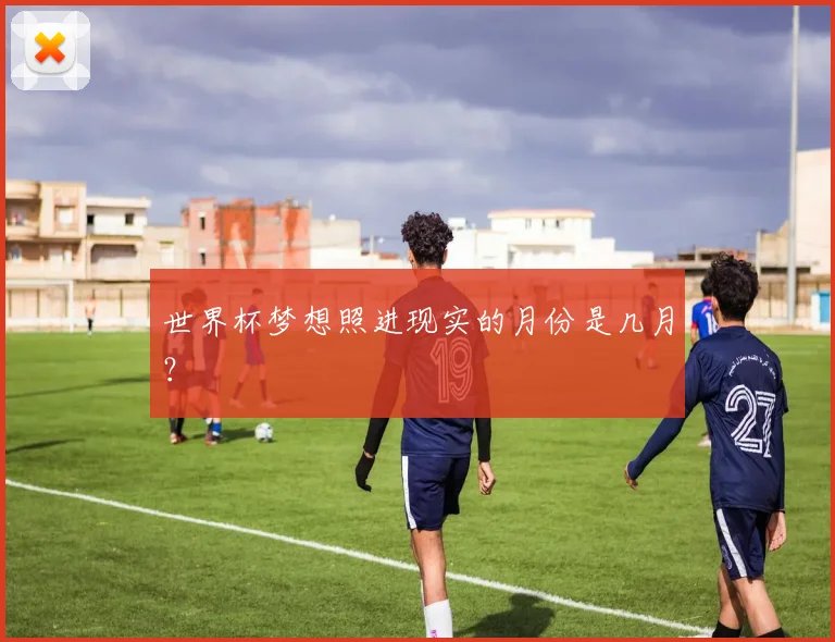 世界杯梦想照进现实的月份是几月?