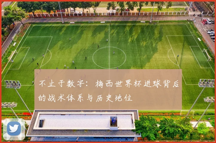 不止于数字:梅西世界杯进球背后的战术体系与历史地位