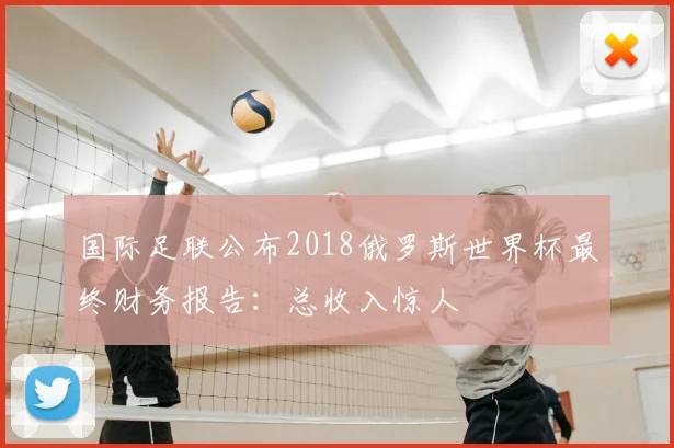 国际足联公布2018俄罗斯世界杯最终财务报告:总收入惊人