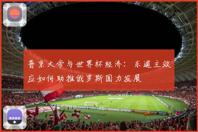 普京大帝与世界杯经济：东道主效应如何助推俄罗斯国力发展
