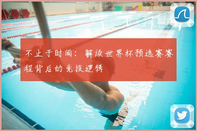 不止于时间：解读世界杯预选赛赛程背后的竞技逻辑
