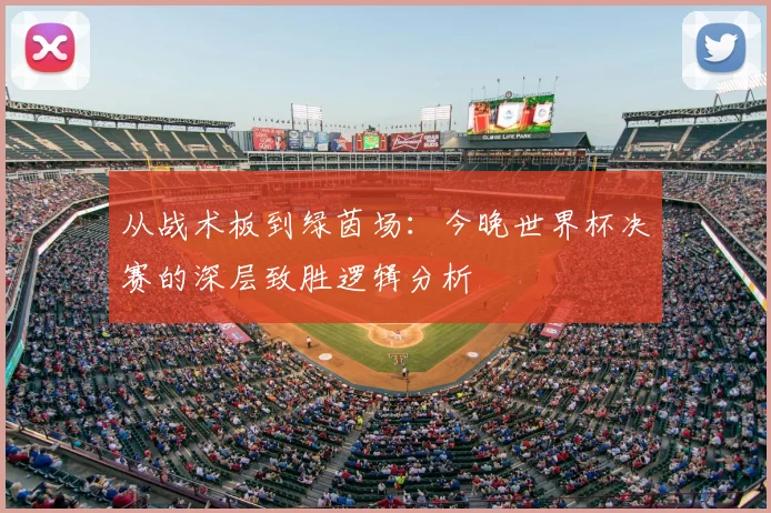 从战术板到绿茵场：今晚世界杯决赛的深层致胜逻辑分析
