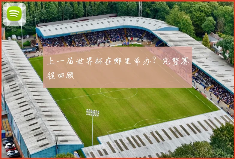 上一届世界杯在哪里举办?完整赛程回顾