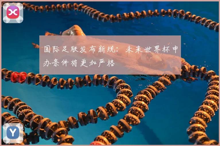 国际足联发布新规:未来世界杯申办条件将更加严格