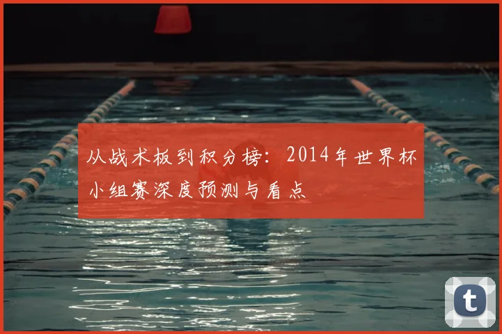 从战术板到积分榜:2014年世界杯小组赛深度预测与看点