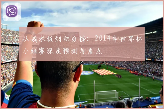 从战术板到积分榜：2014年世界杯小组赛深度预测与看点