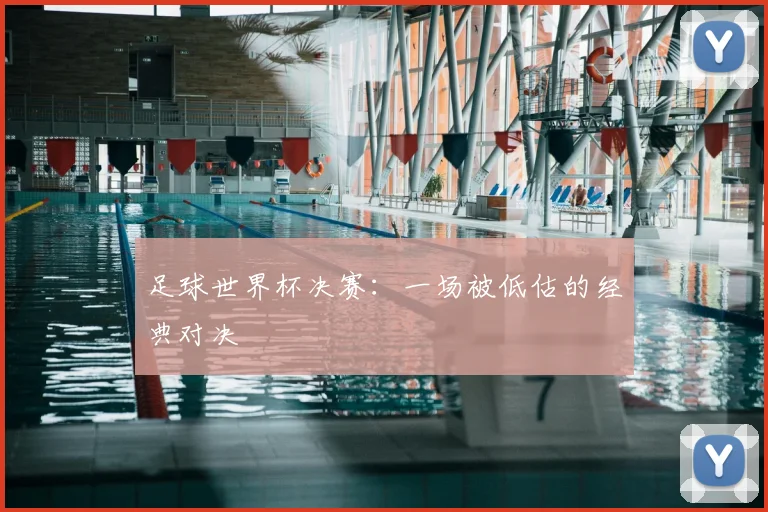 足球世界杯决赛：一场被低估的经典对决