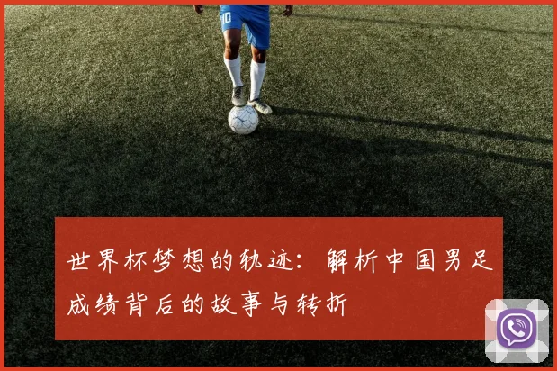 世界杯梦想的轨迹：解析中国男足成绩背后的故事与转折