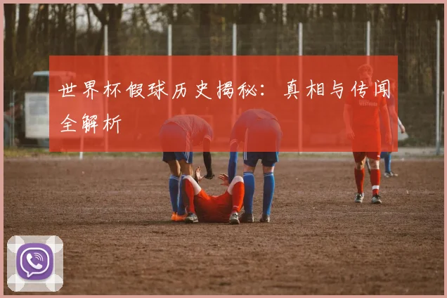 世界杯假球历史揭秘：真相与传闻全解析