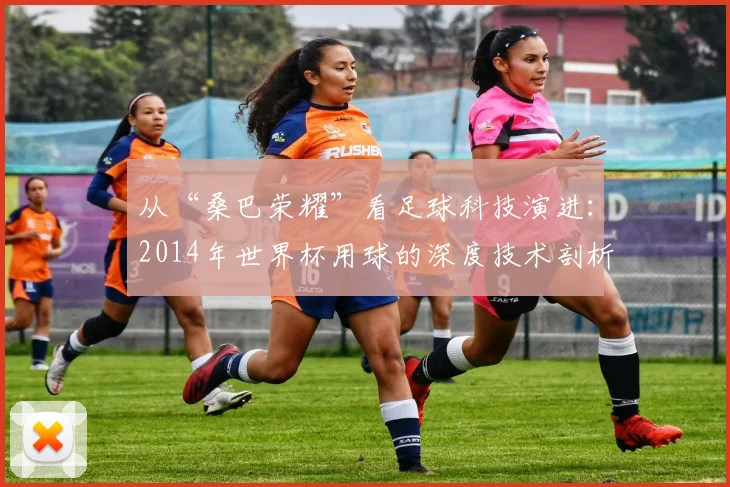 从“桑巴荣耀”看足球科技演进:2014年世界杯用球的深度技术剖析
