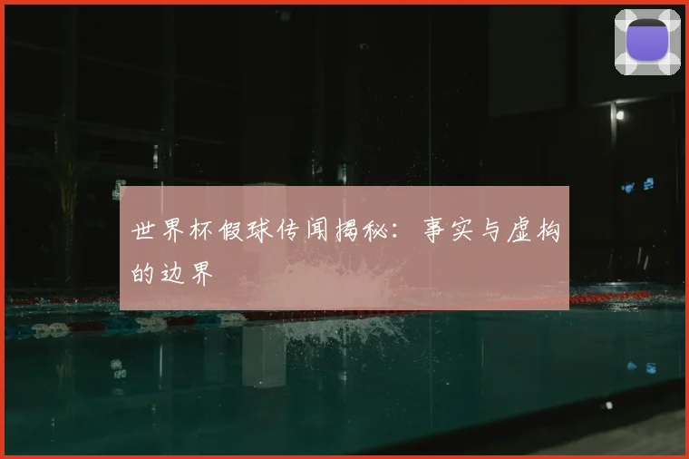 世界杯假球传闻揭秘：事实与虚构的边界