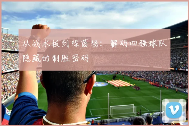 从战术板到绿茵场：解码四强球队隐藏的制胜密码