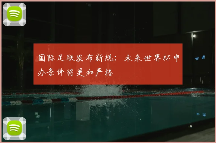国际足联发布新规:未来世界杯申办条件将更加严格