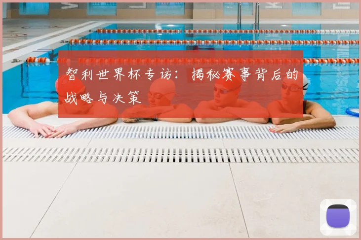 智利世界杯专访:揭秘赛事背后的战略与决策